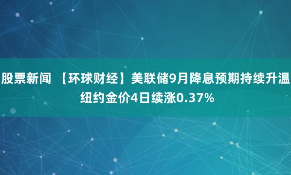 股票新闻 【环球财经】美联储9月降息预期持续升温 纽约金价4日续涨0.37%