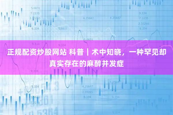 正规配资炒股网站 科普｜术中知晓，一种罕见却真实存在的麻醉并发症