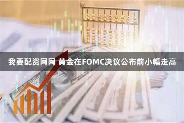 我要配资网网 黄金在FOMC决议公布前小幅走高
